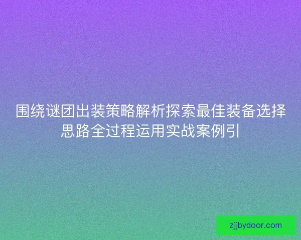 围绕谜团出装策略解析探索最佳装备选择思路全过程运用实战案例引