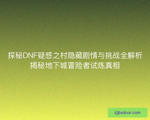 探秘DNF疑惑之村隐藏剧情与挑战全解析揭秘地下城冒险者试炼真相
