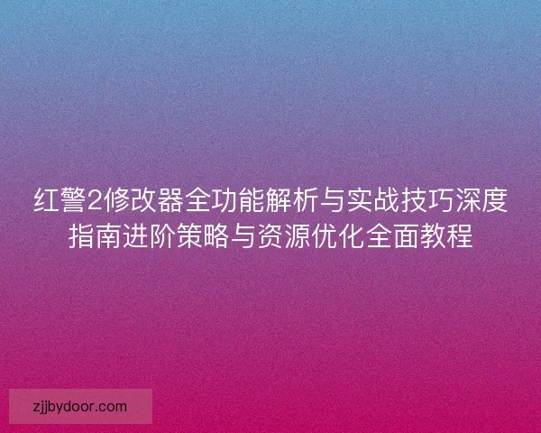红警2修改器全功能解析与实战技巧深度指南进阶策略与资源优化全面教程