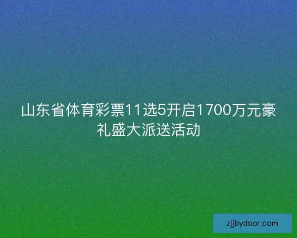 山东省体育彩票11选5开启1700万元豪礼盛大派送活动