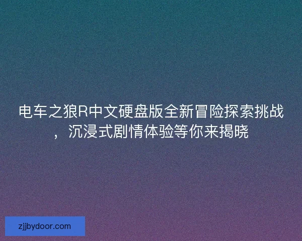 电车之狼R中文硬盘版全新冒险探索挑战，沉浸式剧情体验等你来揭晓