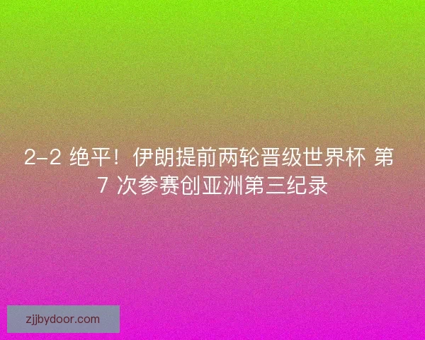 2-2 绝平！伊朗提前两轮晋级世界杯 第 7 次参赛创亚洲第三纪录