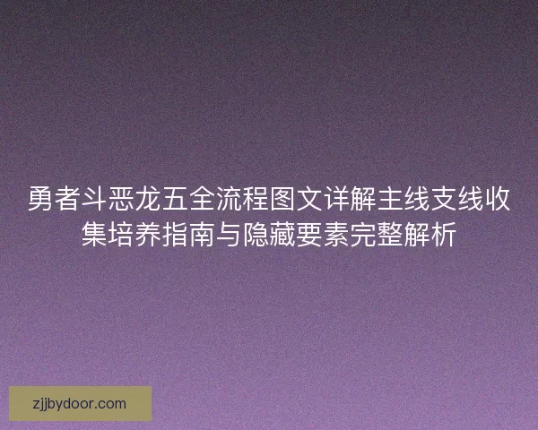 勇者斗恶龙五全流程图文详解主线支线收集培养指南与隐藏要素完整解析