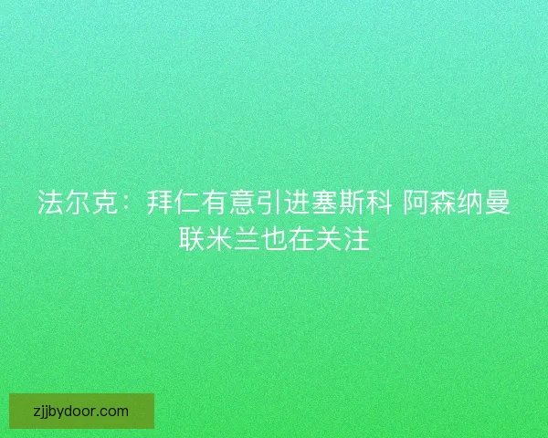 法尔克：拜仁有意引进塞斯科 阿森纳曼联米兰也在关注
