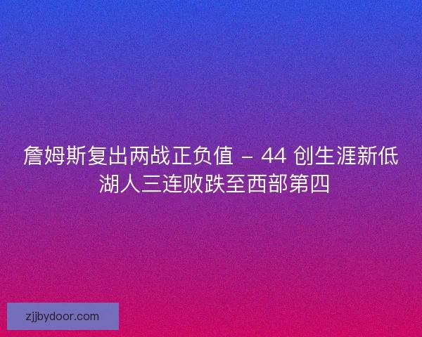 詹姆斯复出两战正负值 - 44 创生涯新低 湖人三连败跌至西部第四