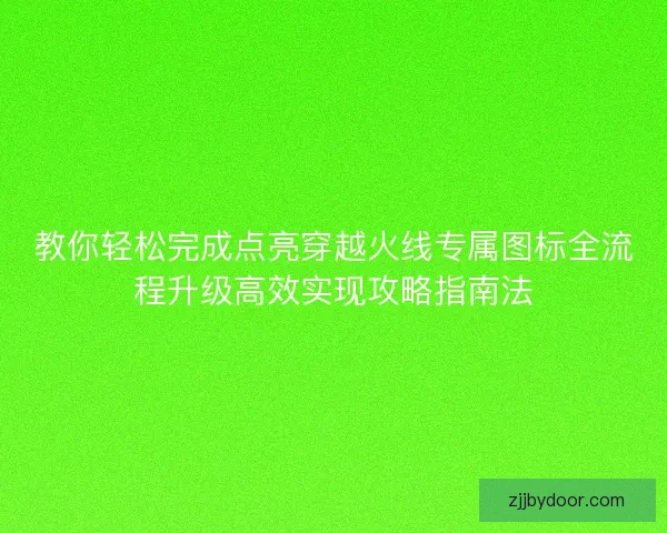 教你轻松完成点亮穿越火线专属图标全流程升级高效实现攻略指南法