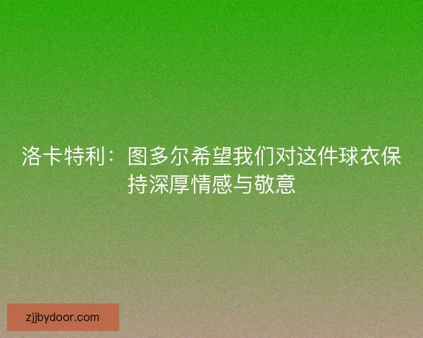 洛卡特利：图多尔希望我们对这件球衣保持深厚情感与敬意
