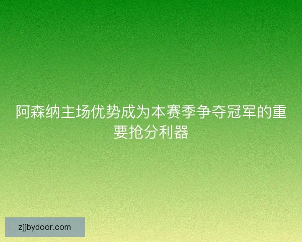 阿森纳主场优势成为本赛季争夺冠军的重要抢分利器
