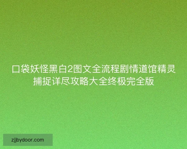 口袋妖怪黑白2图文全流程剧情道馆精灵捕捉详尽攻略大全终极完全版