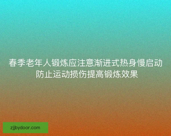 春季老年人锻炼应注意渐进式热身慢启动 防止运动损伤提高锻炼效果