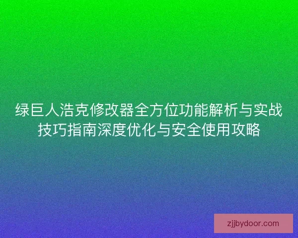 绿巨人浩克修改器全方位功能解析与实战技巧指南深度优化与安全使用攻略 绿巨人浩克修改器全方位功能解析与实战技巧指南深度优化与安全使用攻略