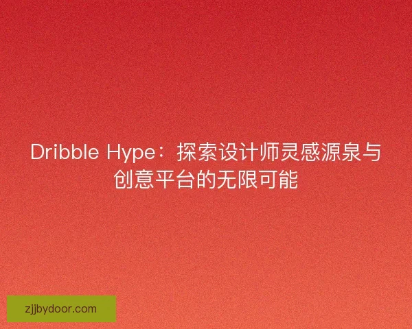 Dribble Hype：探索设计师灵感源泉与创意平台的无限可能