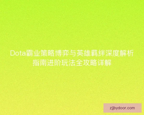 Dota霸业策略博弈与英雄羁绊深度解析指南进阶玩法全攻略详解