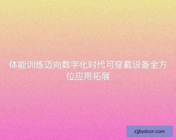 体能训练迈向数字化时代可穿戴设备全方位应用拓展
